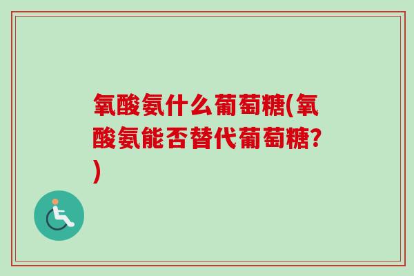 氧酸氨什么葡萄糖(氧酸氨能否替代葡萄糖？)