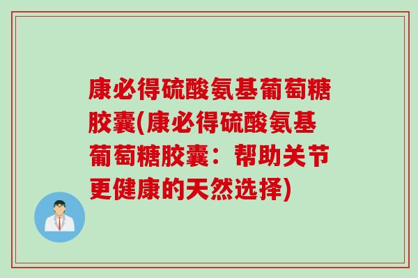 康必得硫酸氨基葡萄糖胶囊(康必得硫酸氨基葡萄糖胶囊：帮助关节更健康的天然选择)