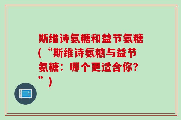斯维诗氨糖和益节氨糖(“斯维诗氨糖与益节氨糖：哪个更适合你？”)
