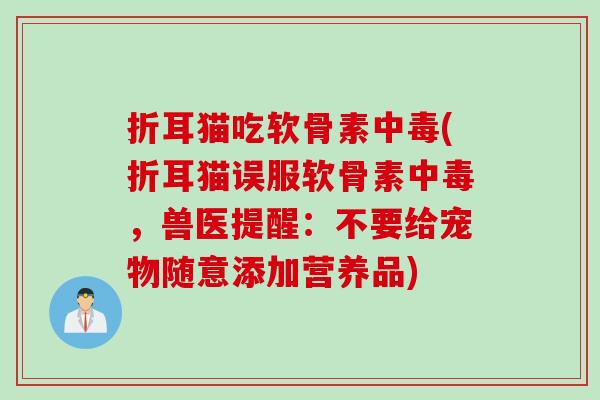 折耳猫吃软骨素中毒(折耳猫误服软骨素中毒，兽医提醒：不要给宠物随意添加营养品)