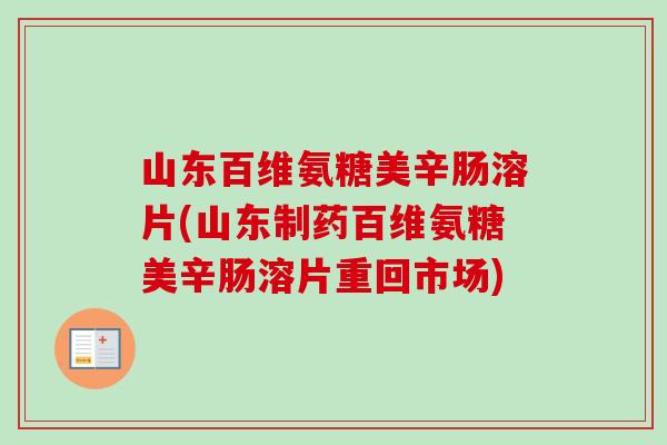 山东百维氨糖美辛肠溶片(山东制药百维氨糖美辛肠溶片重回市场)