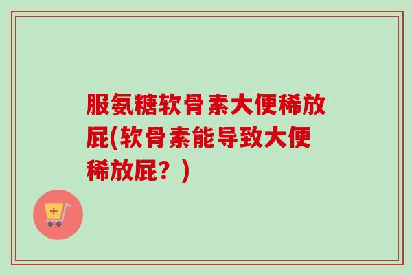 服氨糖软骨素大便稀放屁(软骨素能导致大便稀放屁？)
