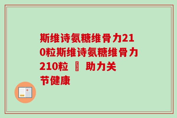 斯维诗氨糖维骨力210粒斯维诗氨糖维骨力210粒 – 助力关节健康