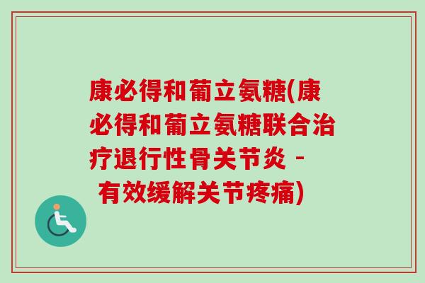 康必得和葡立氨糖(康必得和葡立氨糖联合治疗退行性骨关节炎 - 有效缓解关节疼痛)