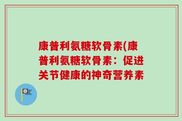 康普利氨糖软骨素(康普利氨糖软骨素：促进关节健康的神奇营养素