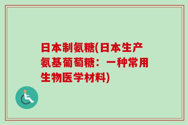 日本制氨糖(日本生产氨基葡萄糖：一种常用生物医学材料)