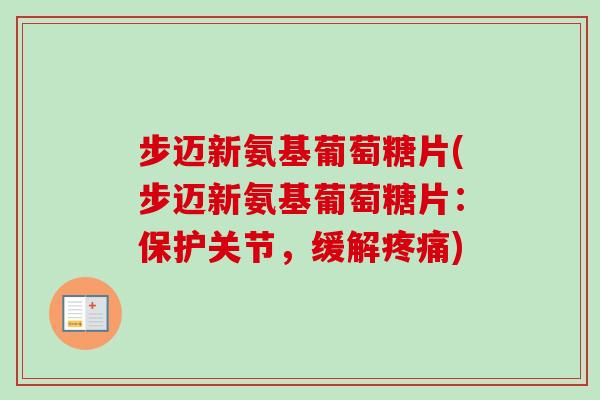 步迈新氨基葡萄糖片(步迈新氨基葡萄糖片:保护关节,缓解) 步迈新氨基葡萄糖片(步迈新氨基葡萄糖片:保护关节,缓解)