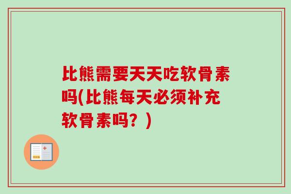 比熊需要天天吃软骨素吗(比熊每天必须补充软骨素吗?) 比熊需要天天吃软骨素吗(比熊每天必须补充软骨素吗?)