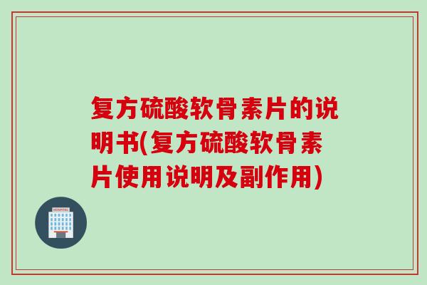 复方硫酸软骨素片的说明书(复方硫酸软骨素片使用说明及副作用)