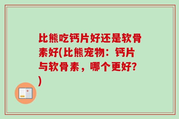 比熊吃钙片好还是软骨素好(比熊宠物：钙片与软骨素，哪个更好？)