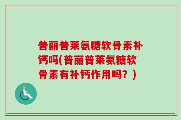 普丽普莱氨糖软骨素补钙吗(普丽普莱氨糖软骨素有补钙作用吗？)