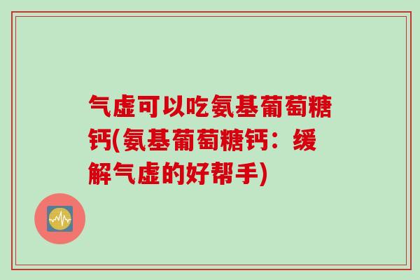 气虚可以吃氨基葡萄糖钙(氨基葡萄糖钙：缓解气虚的好帮手)