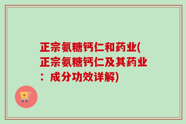 正宗氨糖钙仁和药业(正宗氨糖钙仁及其药业：成分功效详解)