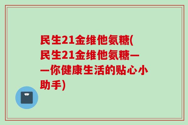 民生21金维他氨糖(民生21金维他氨糖——你健康生活的贴心小助手)