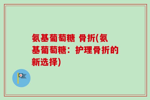 氨基葡萄糖 骨折(氨基葡萄糖：护理骨折的新选择)