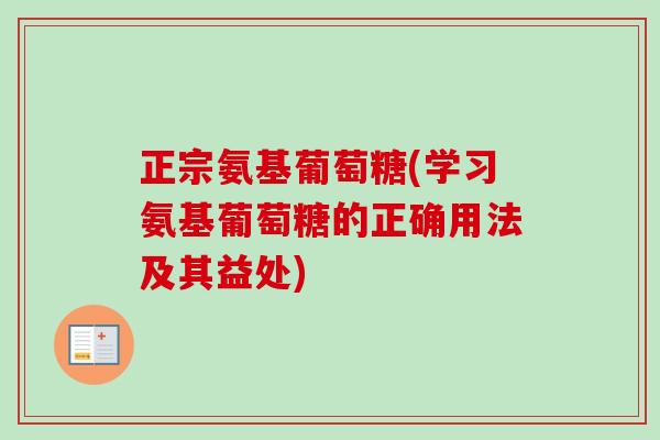 正宗氨基葡萄糖(学习氨基葡萄糖的正确用法及其益处)