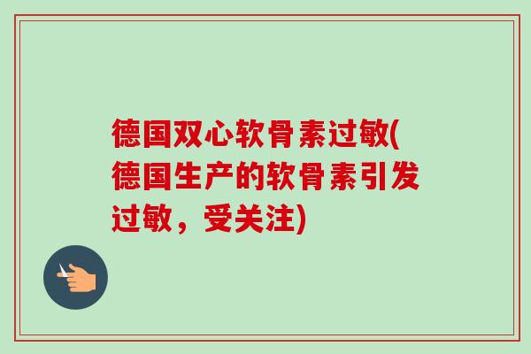 德国双心软骨素过敏(德国生产的软骨素引发过敏，受关注)