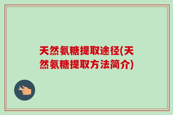 天然氨糖提取途径(天然氨糖提取方法简介)