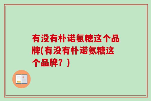 有没有朴诺氨糖这个品牌(有没有朴诺氨糖这个品牌？)