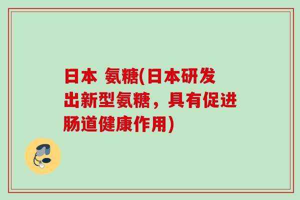 日本 氨糖(日本研发出新型氨糖，具有促进肠道健康作用)