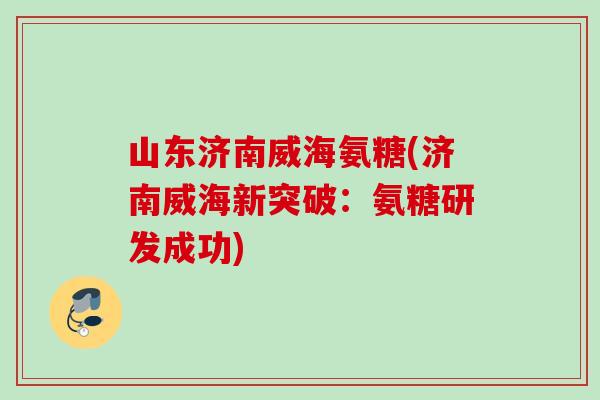 山东济南威海氨糖(济南威海新突破：氨糖研发成功)