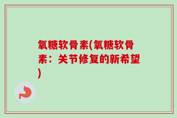 氧糖软骨素(氧糖软骨素：关节修复的新希望)