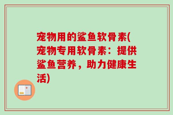宠物用的鲨鱼软骨素(宠物专用软骨素：提供鲨鱼营养，助力健康生活)