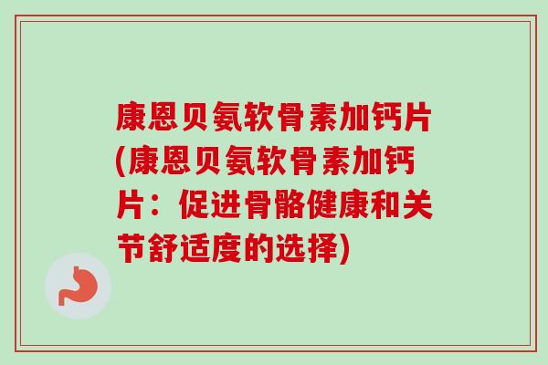 康恩贝氨软骨素加钙片(康恩贝氨软骨素加钙片：促进骨骼健康和关节舒适度的选择)
