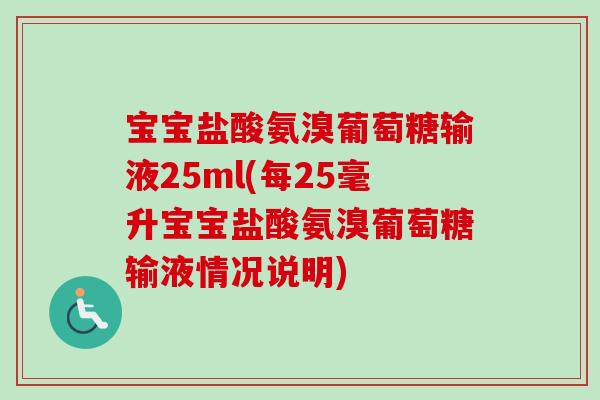 宝宝盐酸氨溴葡萄糖输液25ml(每25毫升宝宝盐酸氨溴葡萄糖输液情况说明)