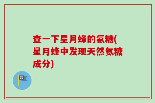 查一下星月蜂的氨糖(星月蜂中发现天然氨糖成分)