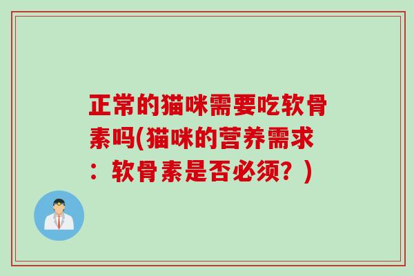 正常的猫咪需要吃软骨素吗(猫咪的营养需求：软骨素是否必须？)