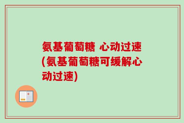 氨基葡萄糖 心动过速(氨基葡萄糖可缓解心动过速)