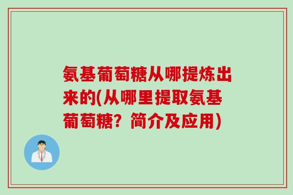 氨基葡萄糖从哪提炼出来的(从哪里提取氨基葡萄糖？简介及应用)