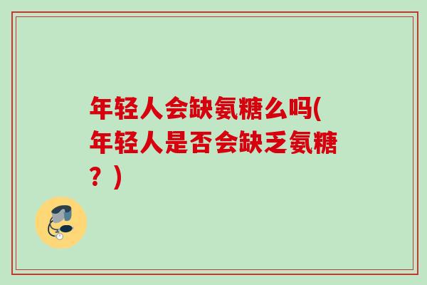 年轻人会缺氨糖么吗(年轻人是否会缺乏氨糖？)
