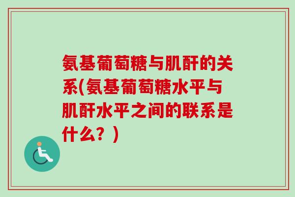 氨基葡萄糖与肌酐的关系(氨基葡萄糖水平与肌酐水平之间的联系是什么？)