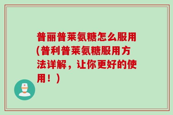 普丽普莱氨糖怎么服用(普利普莱氨糖服用方法详解，让你更好的使用！)