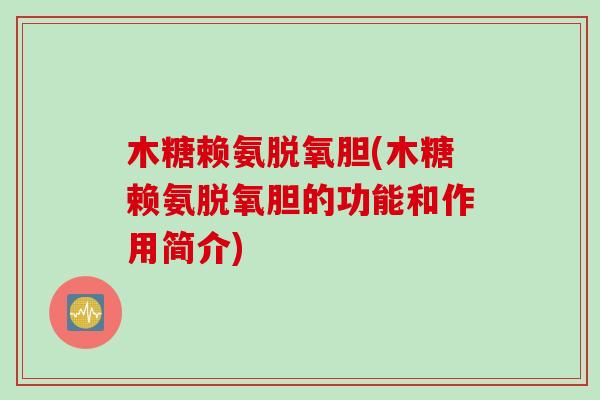 木糖赖氨脱氧胆(木糖赖氨脱氧胆的功能和作用简介)