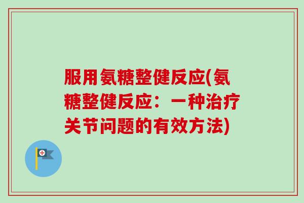 服用氨糖整健反应(氨糖整健反应：一种关节问题的有效方法)