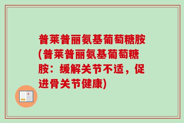 普莱普丽氨基葡萄糖胺(普莱普丽氨基葡萄糖胺：缓解关节不适，促进骨关节健康)