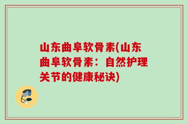 山东曲阜软骨素(山东曲阜软骨素：自然护理关节的健康秘诀)