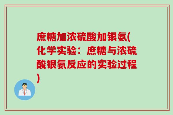 庶糖加浓硫酸加银氨(化学实验：庶糖与浓硫酸银氨反应的实验过程)