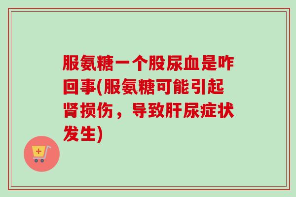 服氨糖一个股尿血是咋回事(服氨糖可能引起肾损伤，导致肝尿症状发生)