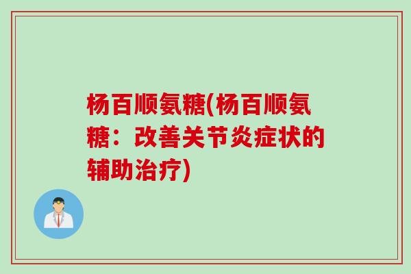 杨百顺氨糖(杨百顺氨糖：改善关节炎症状的辅助治疗)