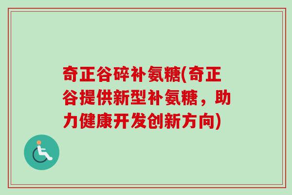 奇正谷碎补氨糖(奇正谷提供新型补氨糖，助力健康开发创新方向)
