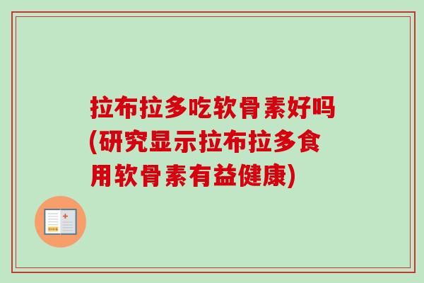 拉布拉多吃软骨素好吗(研究显示拉布拉多食用软骨素有益健康)