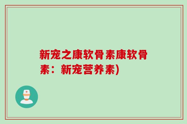 新宠之康软骨素康软骨素：新宠营养素)