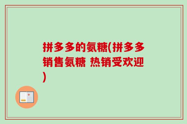 拼多多的氨糖(拼多多销售氨糖 热销受欢迎)