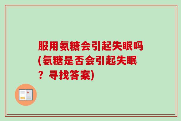 服用氨糖会引起失眠吗(氨糖是否会引起失眠？寻找答案)