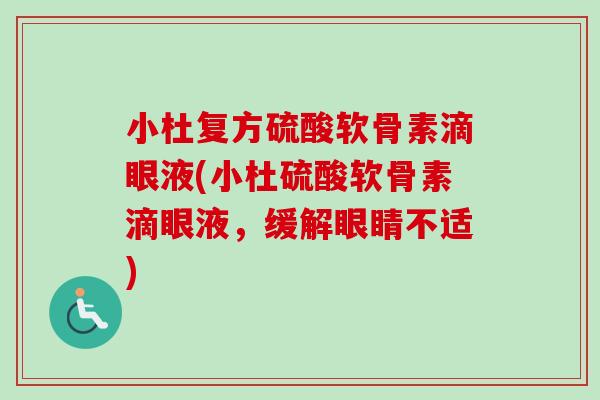 小杜复方硫酸软骨素滴眼液(小杜硫酸软骨素滴眼液，缓解眼睛不适)