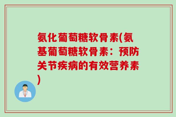 氨化葡萄糖软骨素(氨基葡萄糖软骨素:关节的有效营养素) 氨化葡萄糖软骨素(氨基葡萄糖软骨素:关节的有效营养素)